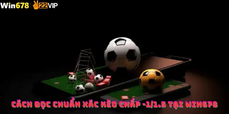 Cách Đọc Chuẩn Xác Kèo Chấp -1/1.5 tại Win678