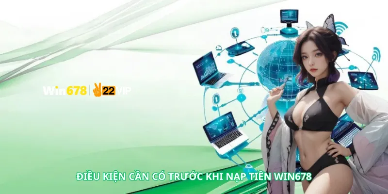 Điều Kiện Cần Có Trước Khi Nạp Tiền Win678