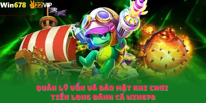 Quản lý vốn và bảo mật khi chơi Tiền Long Đánh Cá win678